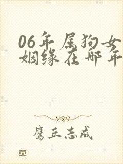 06年属狗女的姻缘在哪年