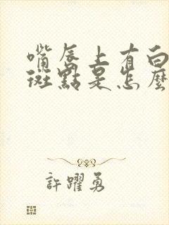 嘴唇上有白色的斑点是怎么回事