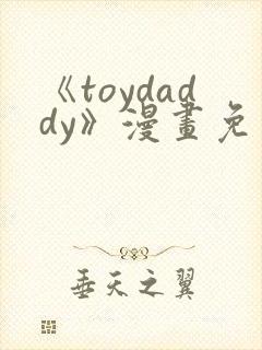 《toydaddy》漫画免费观看