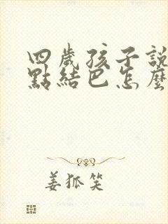 四岁孩子说话有点结巴怎么办