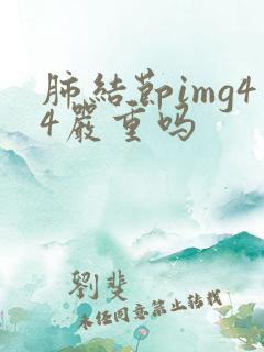 肺结节img44严重吗