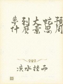 梦到大蛇预示着什么意思周公解梦