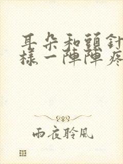 耳朵和头针扎一样一阵阵疼痛