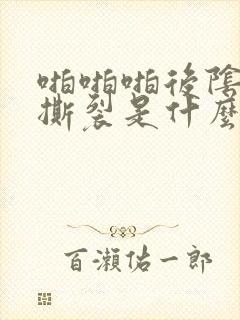 啪啪啪后阴道口撕裂是什么原因