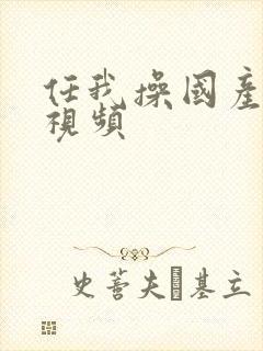 任我操国产精品视频