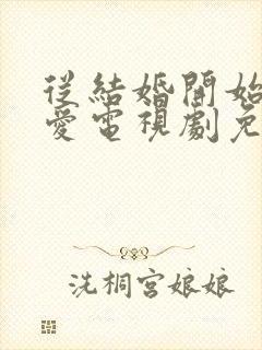 从结婚开始到恋爱电视剧免费