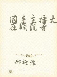 国产主播大福利在线观看