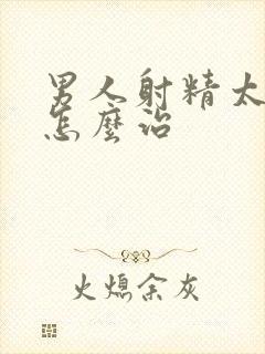 男人射精太快是怎么治