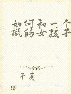 如何和一个不认识的女孩子聊天