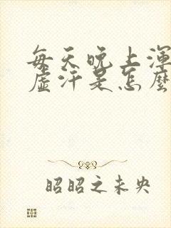 每天晚上浑身出虚汗是怎么回事呢