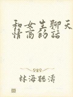 和女生聊天提高情商的话