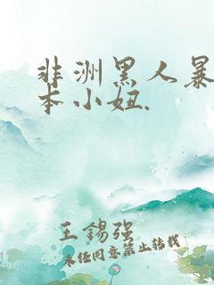 非洲黑人暴操日本小妞.