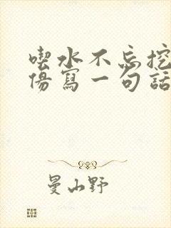 吃水不忘挖井人仿写一句话