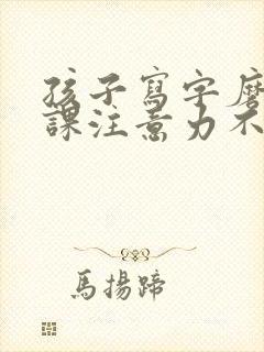 孩子写字磨蹭上课注意力不集中