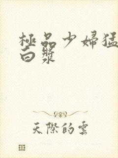 极品少妇猛的喷白浆