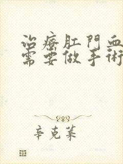 治疗肛门血栓的需要做手术吗?