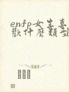 enfp女生喜欢什么类型的男生