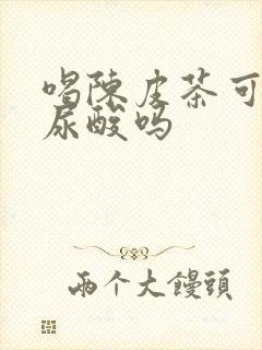 喝陈皮茶可以降尿酸吗