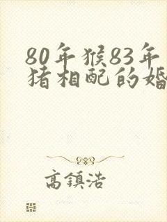80年猴83年猪相配的婚姻好吗