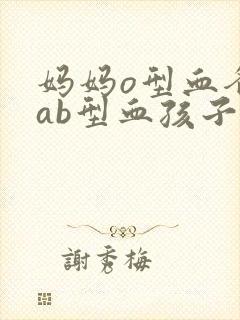 妈妈o型血爸爸ab型血孩子什么血型