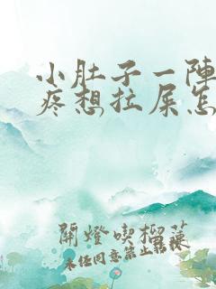 小肚子一阵一阵疼想拉屎怎么回事