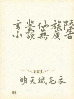 玄鉴仙族陆江仙小说无广告