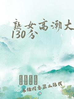 熟女高潮大合集130分