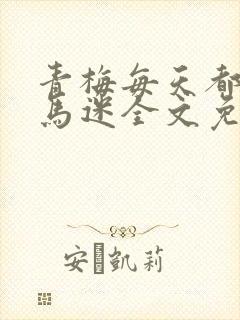 青梅每天都被竹马迷全文免费阅读