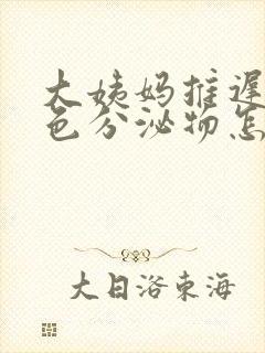 大姨妈推迟有褐色分泌物怎么回事