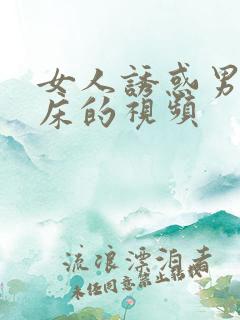 女人诱惑男人上床的视频