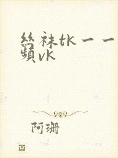 丝袜tk一一视频vk