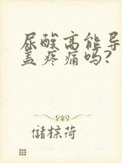 尿酸高能导致膝盖疼痛吗?