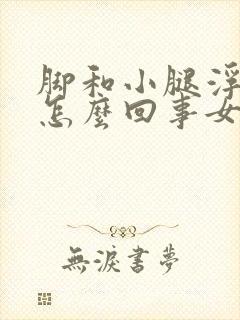 脚和小腿浮肿是怎么回事女性