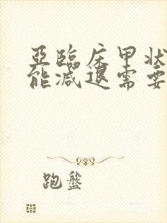 亚临床甲状腺功能减退需要治疗吗