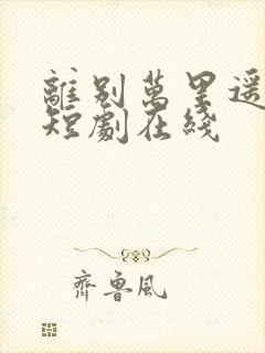 离别万里遥无期短剧在线