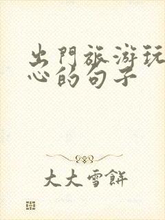 出门旅游玩的开心的句子