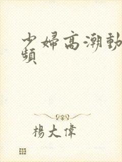 少妇高潮动态视频