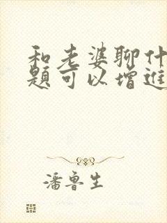 和老婆聊什么话题可以增进感情