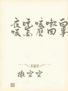 夜晚咳嗽白天不咳怎么回事