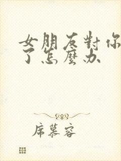 女朋友对你冷淡了怎么办