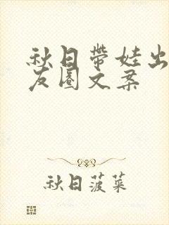 秋日带娃出游朋友圈文案