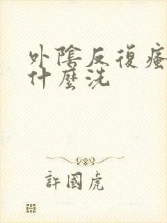 外阴反复瘙痒用什么洗