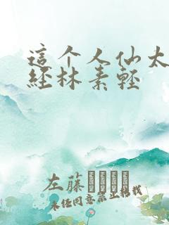 这个人仙太过正经林素轻