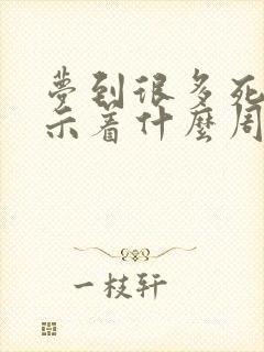 梦到很多死蛇预示着什么周公解梦