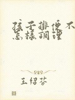 孩子排便不正常怎样调理