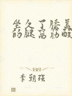 坐久了膝盖后面的腿窝筋酸疼怎么回事