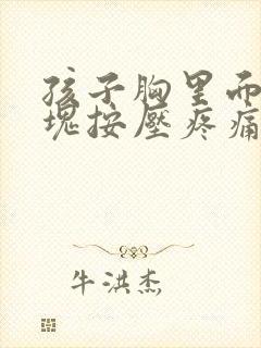 孩子胸里面有硬块按压疼痛