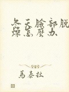 冬天脸部脱皮干燥怎么办