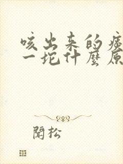 咳出来的痰一坨一坨什么原因