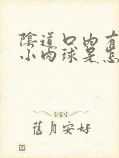 阴道口内有一个小肉球是怎么回事